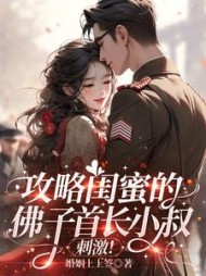 攻略闺蜜的佛子首长小叔，刺激！