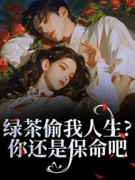 绿茶偷我人生？你还是保命吧顾桦江月阅读