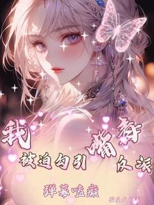 我被迫勾引嘴毒反派，弹幕嗑癫！最新