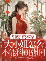 胡说！资本家大小姐怎么不能科研强国阅读