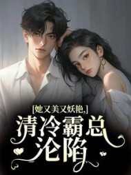 她又美又妖艳，清冷霸总沦陷