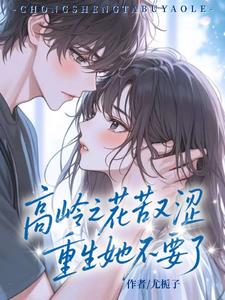 高岭之花苦又涩，重生她不要了阅读