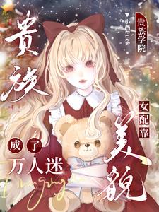 贵族学院女配靠美貌成了万人迷最新