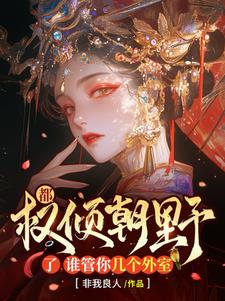 都权倾朝野了，谁管你几个外室阅读