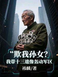 欺我孙女？我带十三遗像轰动军区叶渊