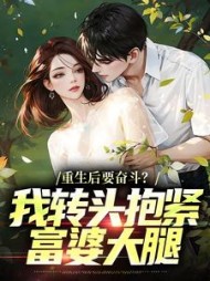 重生后要奋斗？我转头抱紧富婆大腿最新