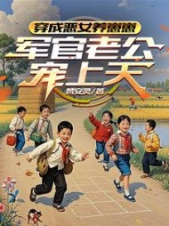 穿成恶女养崽崽，军官老公宠上天阅读