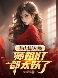 下山即无敌，师姐们都太妖了阅读