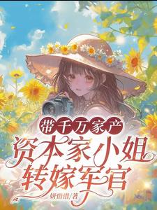 带千万家产，资本家小姐转嫁军官阅读
