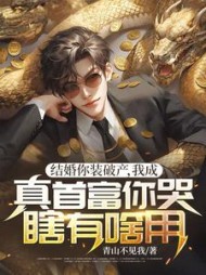 结婚你装破产，我成真首富你哭瞎有啥用？最新