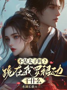 不是太子吗？跪在我罗裙边干什么阅读