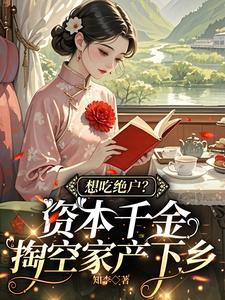 想吃绝户？资本千金掏空家产下乡最新