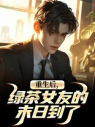 重生后，绿茶女友的末日到了阅读