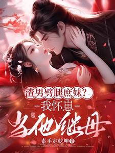 渣男劈腿庶妹？我怀崽当他继母阅读