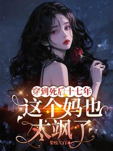 穿到死后十七年，这个妈也太飒了阅读
