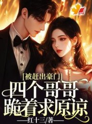 被赶出豪门,四个哥哥跪着求原谅阅读
