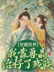 穿越兽世，我靠兽晶治好了残疾阅读