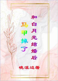 和白月光结婚后马甲掉了by晓溪边