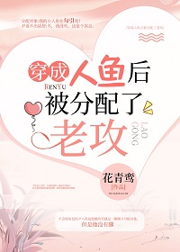 穿成人鱼后被分配了老攻(花青鸾)