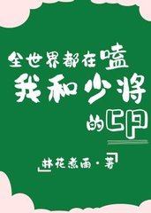 全世界都在磕我和少将的cpTXT