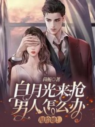 白月光来抢男人怎么办甩给她