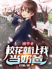 刚毕业校花就让我当奶爸灯盏著