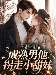 一见钟情后,成熟男他拐走小甜妹