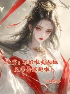 快穿:不好啦夫人她又带着球跑啦最新