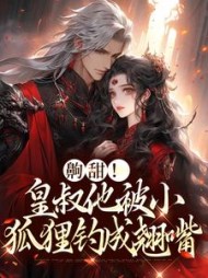 齁甜!皇叔他被小狐狸钓成翘嘴阅读