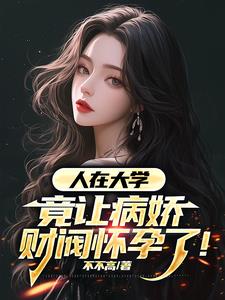 人在大学，竟让病娇财阀怀孕了阅读