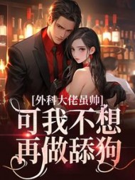 外科大佬虽帅,可我不想再做舔狗阅读