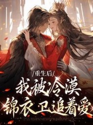 重生后我被冷漠锦衣卫追着爱