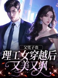 父凭子贵,理工女穿越后又美又飒阅读
