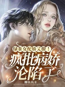 绿茶女配娇又撩!疯批病娇沦陷了阅读