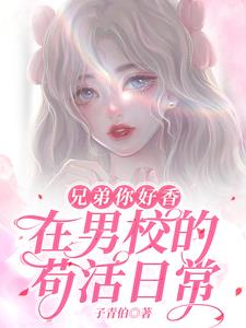 兄弟你好香,在男校的苟活日常(子青伯)完整版