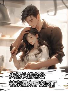 失忆认错老公:被京圈太子宠哭了(完)
