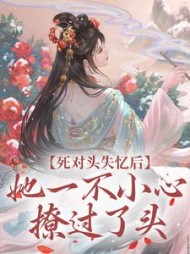 死对头失忆后,她一不小心撩过了头精彩