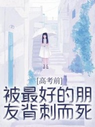 高考前，被最好的朋友背刺而死(加加家的贝贝)阅读