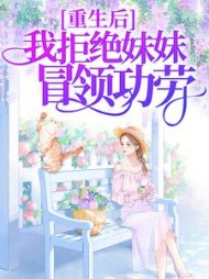 重生后，我拒绝妹妹冒领功劳后续+番外