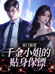 豪门恩怨：千金小姐的贴身保镖阅读