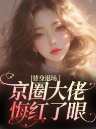 替身退场，京圈大佬悔红了眼阅读