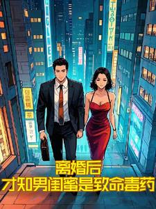 离婚后才知男闺蜜是致命毒药完整版