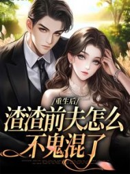 重生后，渣渣前夫怎么不鬼混了最新
