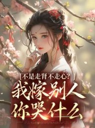 不是走肾不走心？我嫁别人你哭什么阅读