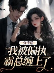分手后，我被偏执霸总缠上了最新
