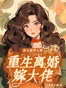 渣夫偏帮大嫂，重生离婚嫁大佬最新