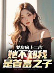 女友傍上二代，她不知我是首富之子阅读