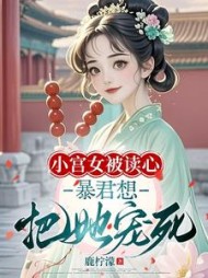 小宫女被读心，暴君想把她宠死最新