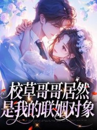 校草哥哥居然是我的联姻对象阅读