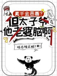 真千金恶毒？但太子爷他老婆脑啊最新